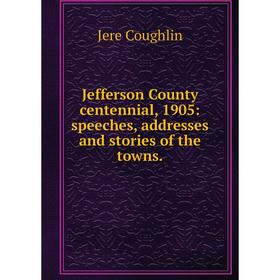 

Книга Jefferson County centennial, 1905: speeches, addresses and stories of the towns