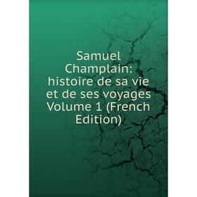 

Книга Samuel Champlain: histoire de sa vie et de ses voyages Volume 1 (French Edition)