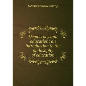 

Книга Democracy and education: an introduction to the philosophy of education