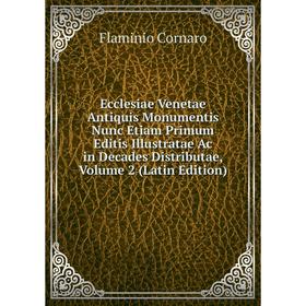

Книга Ecclesiae Venetae Antiquis Monumentis Nunc Etiam Primum Editis Illustratae Ac in Decades Distributae, Volume 2 (Latin Edition)