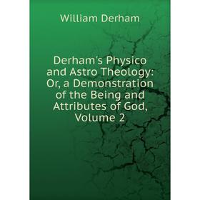 

Книга Derham's Physico and Astro Theology: Or, a Demonstration of the Being and Attributes of God, Volume 2
