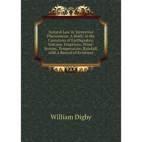 

Книга Natural Law in Terrestrial Phenomena: a study in the Causation of Earthquakes, Volcanic Eruptions, Wind-Storms, Temperature, Rainfall, with a Re