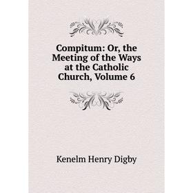 

Книга Compitum: Or, the Meeting of the Ways at the Catholic Church, Volume 6