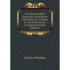 

Книга Eusebii Pamphili Episcopi Caesariensis Onomasticon: Urbium Et Locorum Sacrae Scripturae (Greek Edition)