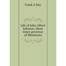 

Книга Life of John Albert Johnson: three times governor of Minnesota