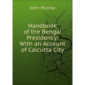 

Книга Handbook of the Bengal Presidency: With an Account of Calcutta City