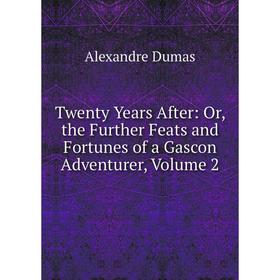 

Книга Twenty Years After: Or, the Further Feats and Fortunes of a Gascon Adventurer, Volume 2