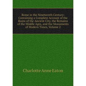 

Книга Rome in the Nineteenth Century: Containing a Complete Account of the Ruins of the Ancient City, the Remains of the Middle Ages. Volume 2