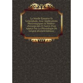 

Книга La Moelle Épinière Et L'encéphale, Avec Applications Physiologiques Médico-chirurgicales Et Suivis D'un Aperçu Sur La Physiologie De L'esprit