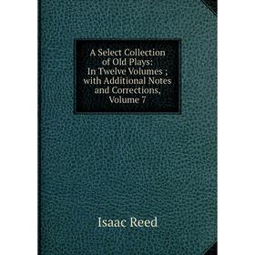 

Книга A Select Collection of Old Plays: In Twelve Volumes; with Additional Notes and Corrections, Volume 7