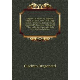 

Книга Origine De' Feudi Ne' Regni Di Napoli E Sicilia, Loro Usi E Leggi Feudali Relative Alla Prammatica Emanata Dall'augusto Ferdinando IV Per La Ret