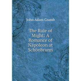 

Книга The Rule of Might: A Romance of Napoleon at Schönbrunn