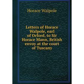 

Книга Letters of Horace Walpole, earl of Orford, to Sir Horace Mann, British envoy at the court of Tuscany