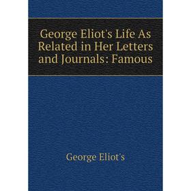 

Книга George Eliot's Life As Related in Her Letters and Journals: Famous