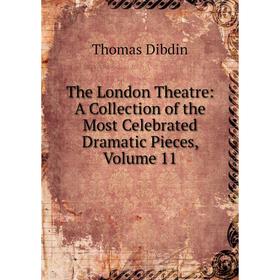 

Книга The London Theatre: A Collection of the Most Celebrated Dramatic Pieces, Volume 11