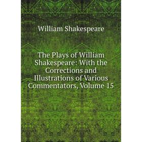 

Книга The Plays of William Shakespeare: With the Corrections and Illustrations of Various Commentators, Volume 15