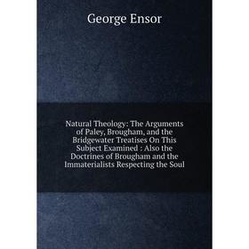 

Книга Natural Theology: The Arguments of Paley, Brougham, and the Bridgewater Treatises On This Subject Examined: Also the Doctrines of Brougham