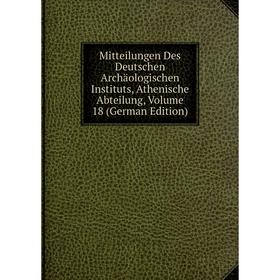 

Книга Mitteilungen Des Deutschen Archäologischen Instituts, Athen ische Abteilung, Volume 18