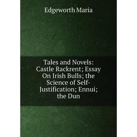 

Книга Tales and Novels: Castle Rackrent; Essay On Irish Bulls; the Science of Self-Justification; Ennui; the Dun