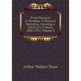 

Книга From Harrison to Harding: A Personal Narrative, Covering a Third of a Century, 1888-1921, Volume 2