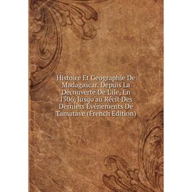 

Книга Histoire Et Geographie De Madagascar. Depuis La Découverte De L'ile, En 1506, Jusqu'au Récit Des Derniers Événements De Tamatave (French Edition