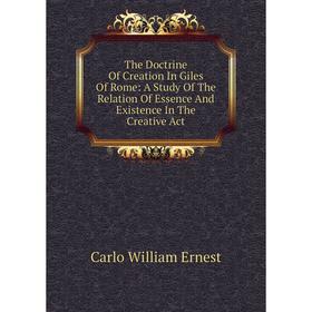 

Книга The Doctrine Of Creation In Giles Of Rome: A Study Of The Relation Of Essence And Existence In The Creative Act