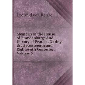 

Книга Memoirs of the House of Brandenburg: And History of Prussia, During the Seventeenth and Eighteenth Centuries, Volume 3