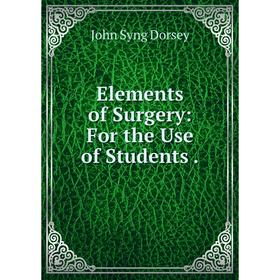 

Книга Elements of Surgery: For the Use of Students.