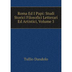 

Книга Roma Ed I Papi: Studi Storici Filosofici Letterari Ed Artistici, Volume 5