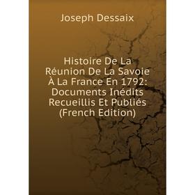 

Книга Histoire De La Réunion De La Savoie À La France En 1792: Documents Inédits Recueillis Et Publiés (French Edition)