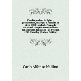 

Книга L'arabo parlato in Egitto; grammatica, dialoghi e raccolta di circa 6000 vocaboli Forma la nuova ed completamente rifatta del Manuale dell'arabo