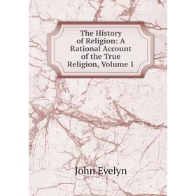 

Книга The History of Religion: A Rational Account of the True Religion, Volume 1