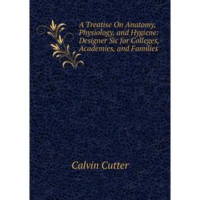 

Книга A Treatise On Anatomy, Physiology, and Hygiene: Designer Sic for Colleges, Academies, and Families