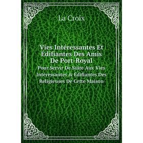 

Книга Vies Intéressantes Et Édifiantes Des Amis De Port-Royal Pour Servir De Suite Aux Vies Intéressantes Édifiantes Des Religieuses De Cette Maison