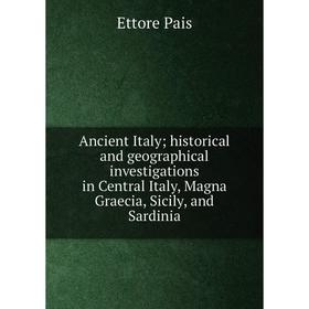 

Книга Ancient Italy; historical and geographical investigations in Central Italy, Magna Graecia, Sicily, and Sardinia