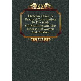

Книга Obstetric Clinic: A Practical Contribution To The Study Of Obstetrics And The Diseases Of Women And Children