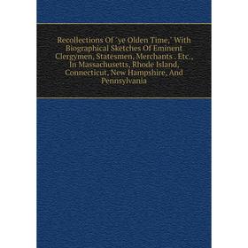 

Книга Recollections Of ye Olden Time, With Biographical Sketches Of Eminent Clergymen, Statesmen, Merchants
