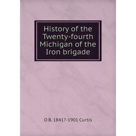 

Книга History of the Twenty-fourth Michigan of the Iron brigade