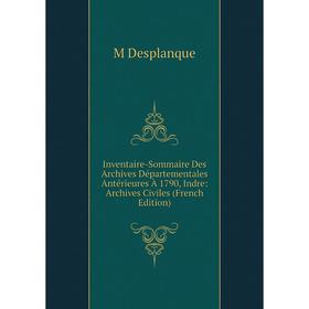

Книга Inventaire-Sommaire Des Archives Départementales Antérieures À 1790, Indre: Archives Civiles (French Edition)
