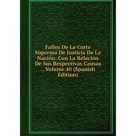 

Книга Fallos De La Corte Suprema De Justicia De La Nación: Con La Relación De Sus Respectivas Causas., Volume 40 (Spanish Edition)