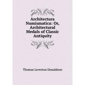 

Книга Architectura Numismatica: Or, Architectural Medals of Classic Antiquity