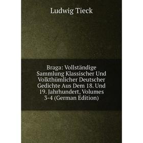 

Книга Braga: Vollständige Sammlung Klassischer Und Volkthümlicher Deutscher Gedichte Aus Dem 18. Und 19. Jahrhundert, Volumes 3-4 (German Edition)