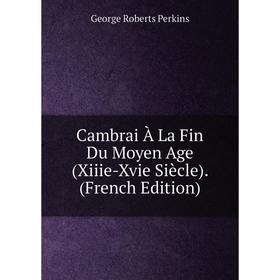 

Книга Cambrai À La Fin Du Moyen Age (Xiiie-Xvie Siècle). (French Edition)