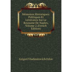 

Книга Mémoires Historiques: Politiques Et littéraire s Sur Le Royaume De Naples, Volume 2