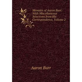 

Книга Memoirs of Aaron Burr: With Miscellaneous Selections from His Correspondence, Volume 2