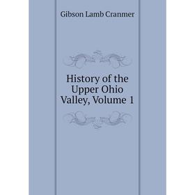 

Книга History of the Upper Ohio Valley, Volume 1