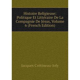 

Книга Histoire Religieuse: Politique Et Littéraire De La Compagnie De Jésus, Volume 6 (French Edition)