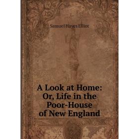 

Книга A Look at Home: Or, Life in the Poor-House of New England