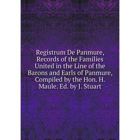 

Книга Registrum De Panmure, Records of the Families United in the Line of the Barons and Earls of Panmure, Compiled by the Hon. H. Maule. Ed. by J. St