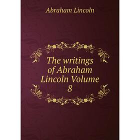 

Книга The writings of Abraham Lincoln Volume 8